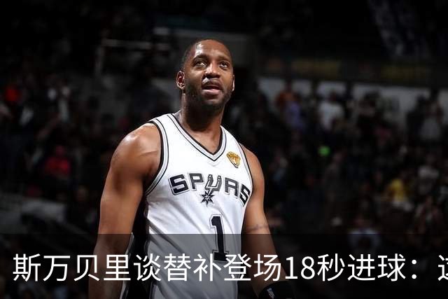 斯万贝里谈替补登场18秒进球：这太疯狂了，感觉非常棒
