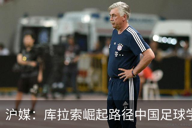 沪媒：库拉索崛起路径中国足球学不来，还是要踏踏实实搞青训