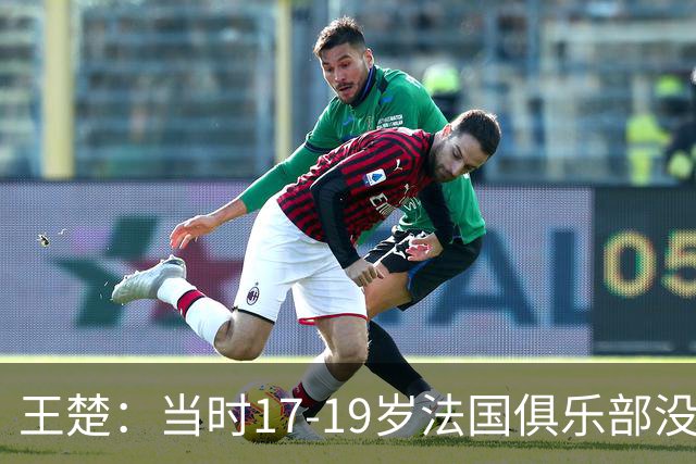 王楚：当时17-19岁法国俱乐部没有不知道我的，受伤后太着急了