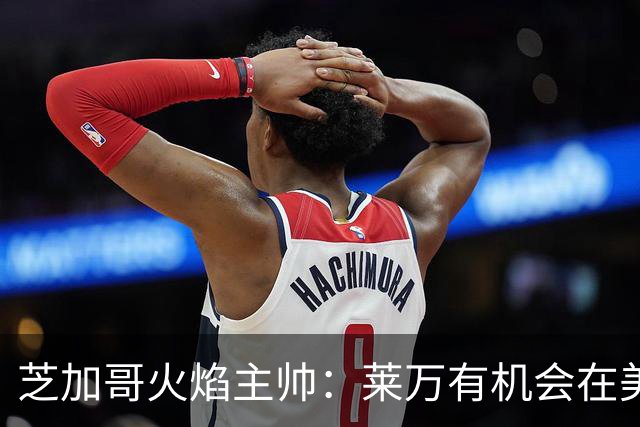 芝加哥火焰主帅：莱万有机会在美国成为超巨，若他来我们能争冠
